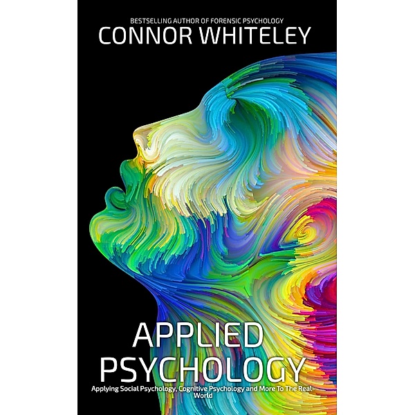 Applied Psychology: Applying Social Psychology, Cognitive Psychology and More To The Real World (An Introductory Series) / An Introductory Series, Connor Whiteley