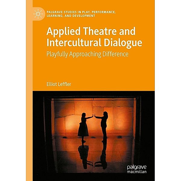 Applied Theatre and Intercultural Dialogue / Palgrave Studies In Play, Performance, Learning, and Development, Elliot Leffler