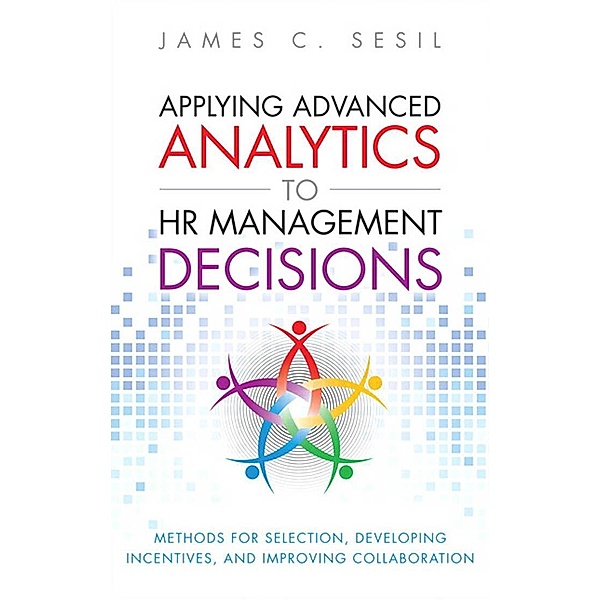 Applying Advanced Analytics to HR Management Decisions / FT Press Analytics, James C. Sesil