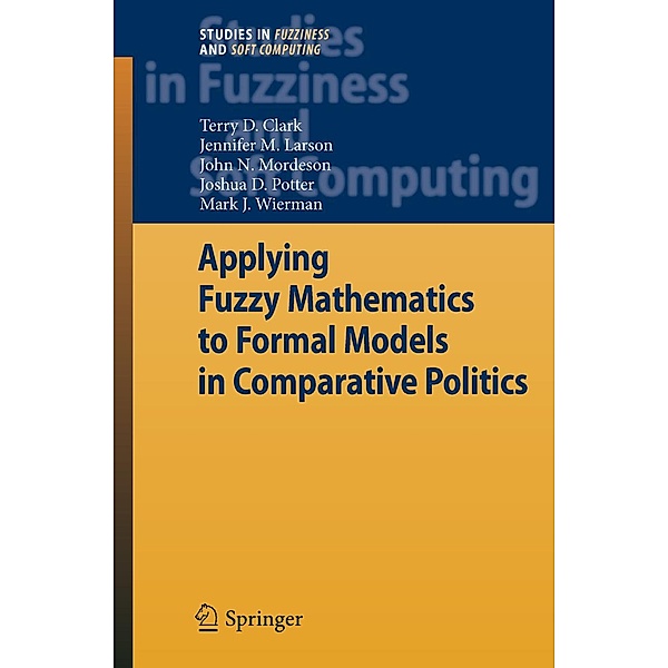 Applying Fuzzy Mathematics to Formal Models in Comparative Politics / Studies in Fuzziness and Soft Computing, Terry D. Clark, Jennifer M. Larson, John N. Mordeson, Joshua D. Potter, Mark J. Wierman