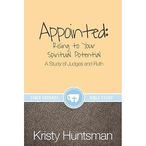 Appointed: Rising to Your Spiritual Potential / Finer Grounds, Kristy Huntsman