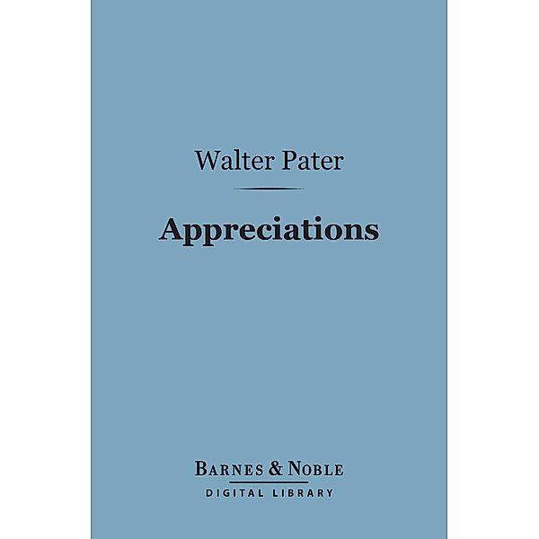 Appreciations: With an Essay on Style (Barnes & Noble Digital Library) / Barnes & Noble, Walter Pater