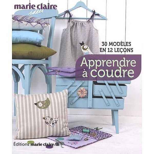 Apprendre a coudre : 30 modeles en 12 lecons / Marie Claire idees, Collectif