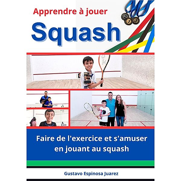 Apprendre à jouer   Squash   Faire de l'exercice et s'amuser en jouant au squash, Gustavo Espinosa Juarez