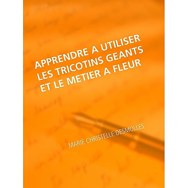 Apprendre à utiliser les tricotins geants et le metier à fleur, Marie Christelle Desmolles