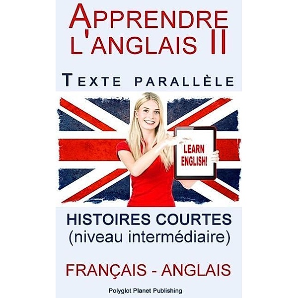 Apprendre l'anglais II - Texte parallèle - Histoires courtes (Français - Anglais) niveau intermédiaire, Polyglot Planet Publishing