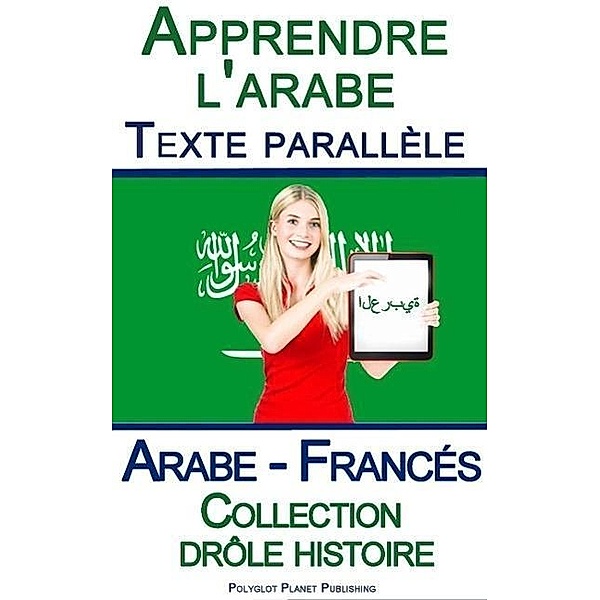 Apprendre l'arabe - Texte parallèle - Collection drôle histoire (Arabe - Francés), Polyglot Planet Publishing