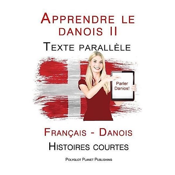 Apprendre le danois II - Texte parallèle - Histoires courtes (Français - Danois), Polyglot Planet Publishing