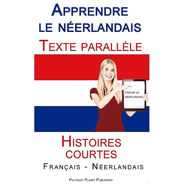 Apprendre le néerlandais - Texte parallèle - Histoires courtes (Français - Néerlandais), Polyglot Planet Publishing