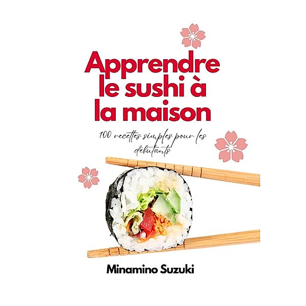 Apprendre le Sushi à la Maison: 100 Recettes Faciles pour les Débutants, Minamino Suzuki