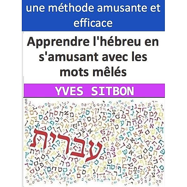 Apprendre l'hébreu en s'amusant avec les mots mêlés : Les avantages des listes thématiques pour améliorer votre vocabulaire et votre compétence linguistique, Yves Sitbon