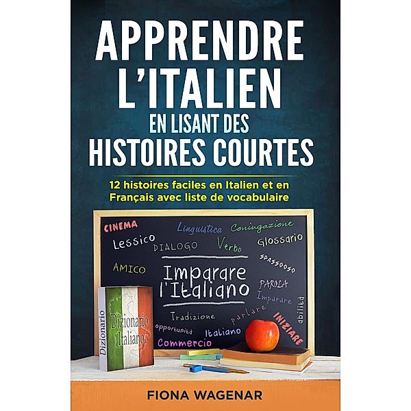 Apprendre L'italien en Lisant des Histoires Courtes : 12 Histoires Faciles en Italien et en Français avec Liste de Vocabulaire, Fiona Wagenar