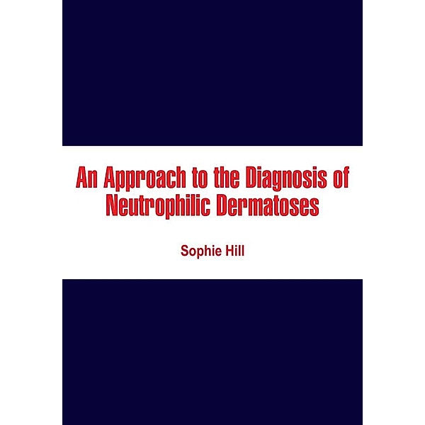 Approach to the Diagnosis of Neutrophilic Dermatoses, Sophie Hill