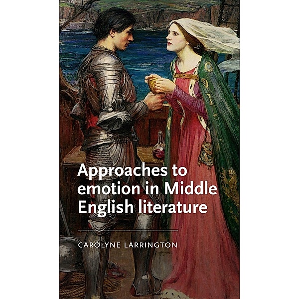 Approaches to emotion in Middle English literature / Manchester Medieval Literature and Culture, Carolyne Larrington