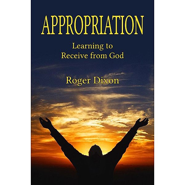 Appropriation: Learning to Recieve from God, Roger Dixon