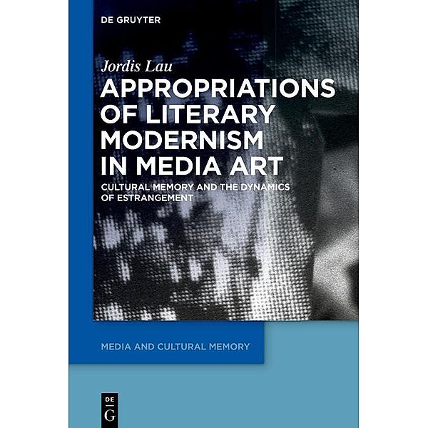 Appropriations of Literary Modernism in Media Art / Media and Cultural Memory / Medien und kulturelle Erinnerung, Jordis Lau
