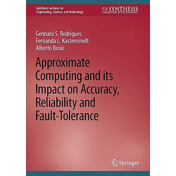 Approximate Computing and its Impact on Accuracy, Reliability and Fault-Tolerance / Synthesis Lectures on Engineering, Science, and Technology, Gennaro S. Rodrigues, Fernanda L. Kastensmidt, Alberto Bosio