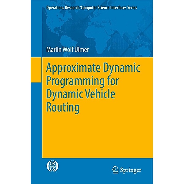 Approximate Dynamic Programming for Dynamic Vehicle Routing / Operations Research/Computer Science Interfaces Series Bd.61, Marlin Wolf Ulmer