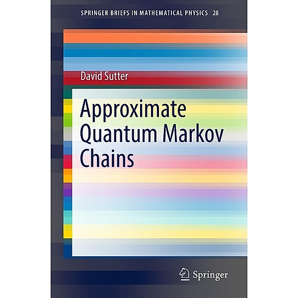 Approximate Quantum Markov Chains / SpringerBriefs in Mathematical Physics Bd.28, David Sutter