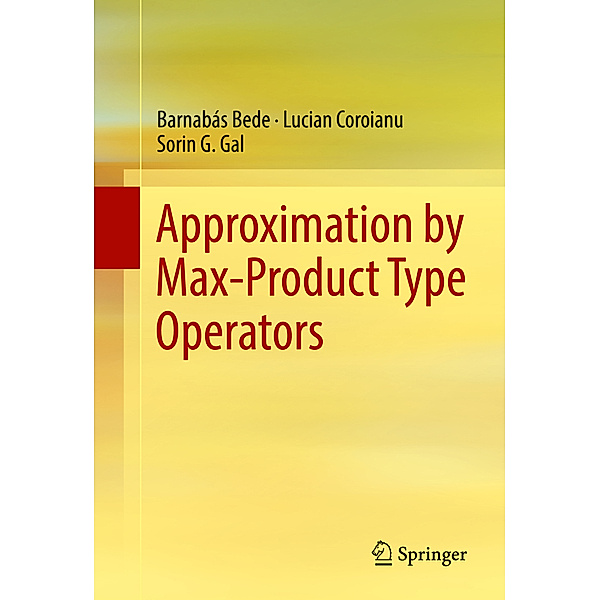 Approximation by Max-Product Type Operators, Barnabás Bede, Lucian Coroianu, Sorin G. Gal