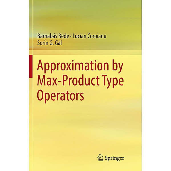 Approximation by Max-Product Type Operators, Barnabás Bede, Lucian Coroianu, Sorin G. Gal