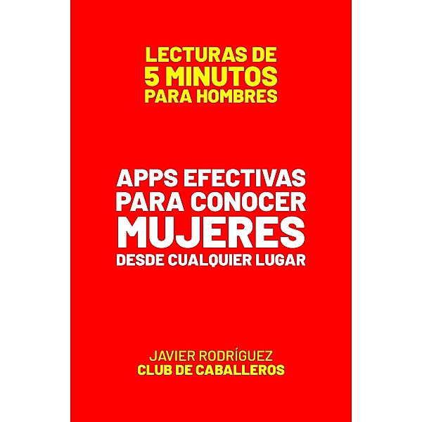 Apps Efectivas Para Conocer Mujeres Desde Cualquier Lugar (Lecturas De 5 Minutos Para Hombres, #13) / Lecturas De 5 Minutos Para Hombres, JAVIER Rodríguez