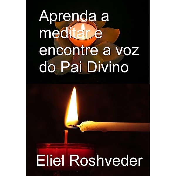 Aprenda a meditar e encontre a voz do pai divino, Eliel Roshveder