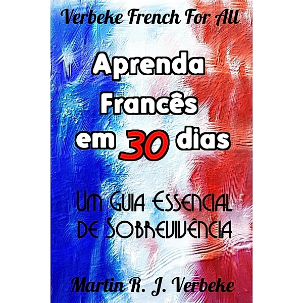 Aprenda Francês em 30 Dias - Um Guia Essencial de Sobrevivência, Martin Verbeke