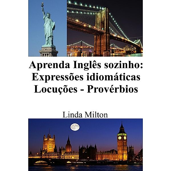 Aprenda Inglês sozinho: Expressões idiomáticas - Locuções - Provérbios, Linda Milton
