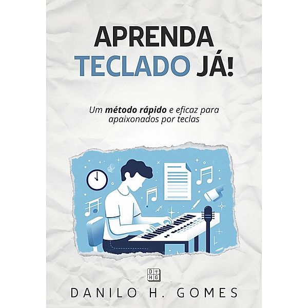 Aprenda Teclado Já!: Um método rápido e eficaz para apaixonados por teclas, Danilo H. Gomes