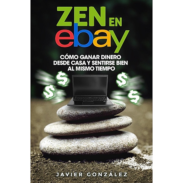 Aprende a ganar dinero por internet y desde casa: Zen en Ebay (Aprende a ganar dinero por internet y desde casa, #8), Javier Gonzalez