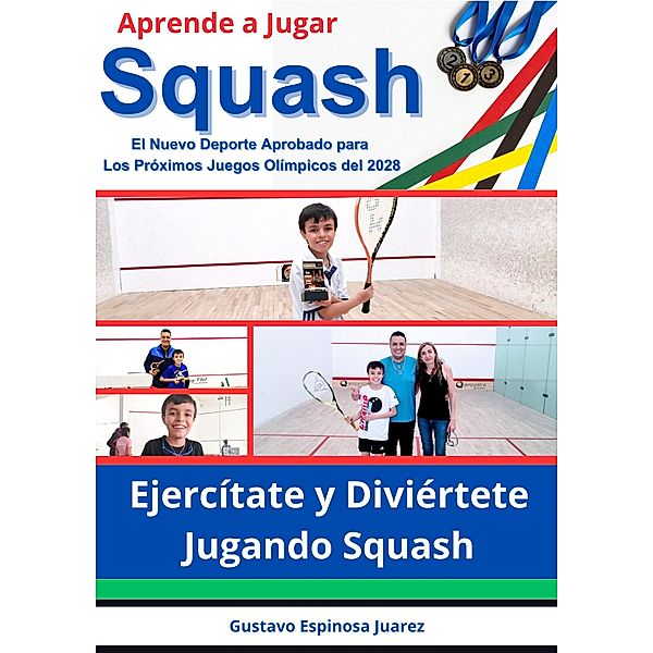 Aprende a Jugar  Squash  El Nuevo Deporte Aprobado para Los Próximos Juegos Olímpicos del 2028  Ejercítate y Diviértete Jugando Squash, Gustavo Espinosa Juarez