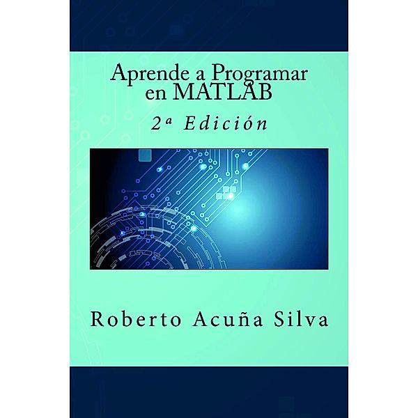Aprende a Programar en MATLAB, Roberto Acuña Silva