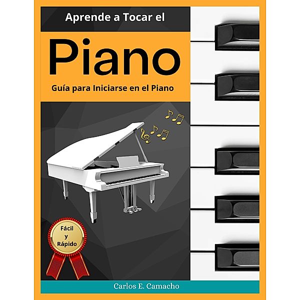 Aprende a tocar el   Piano  Guía para iniciarse en el Piano Fácil y Rápido, Gustavo Espinosa Juarez, Carlos E. Camacho