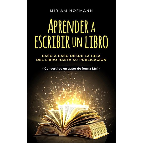 Aprender a escribir un libro: Paso a paso desde la idea del libro hasta su publicación - Convertirse en autor de forma fácil, Miriam Hofmann