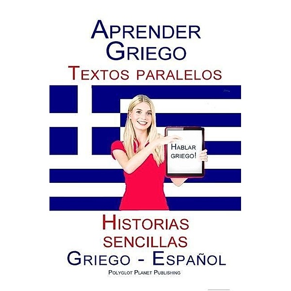 Aprender Griego Textos paralelos Historias sencillas (Hablar Griego) Griego - Español, Polyglot Planet Publishing