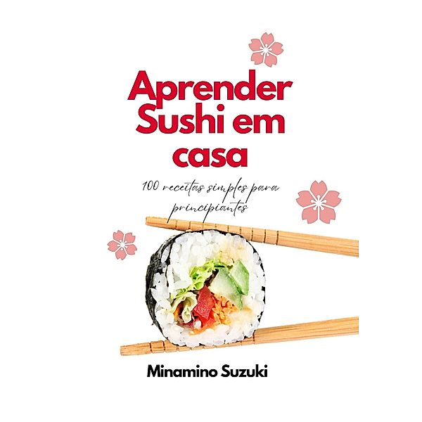 Aprender Sushi em Casa: 100 Receitas Simples para Principiantes, Minamino Suzuki
