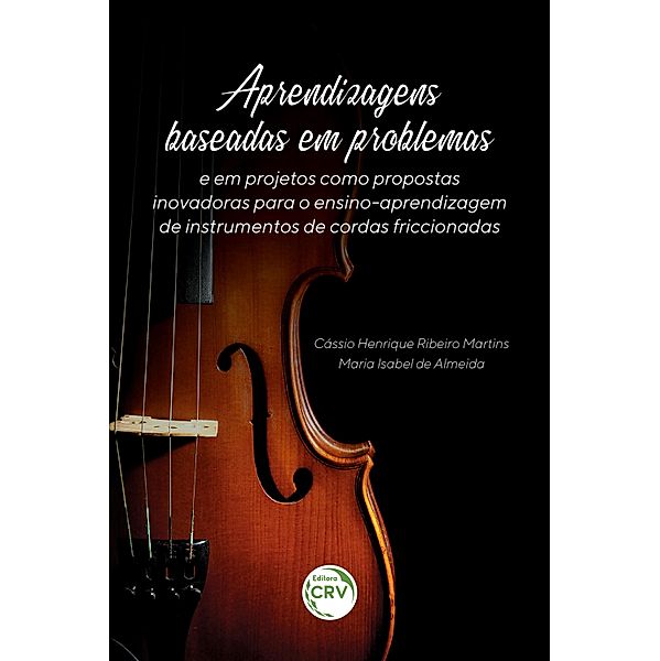 Aprendizagens baseadas em problemas e em projetos como propostas inovadoras para o ensino-aprendizagem de instrumentos de cordas friccionadas, Cássio Henrique Ribeiro Martins, Maria Isabel de Almeida