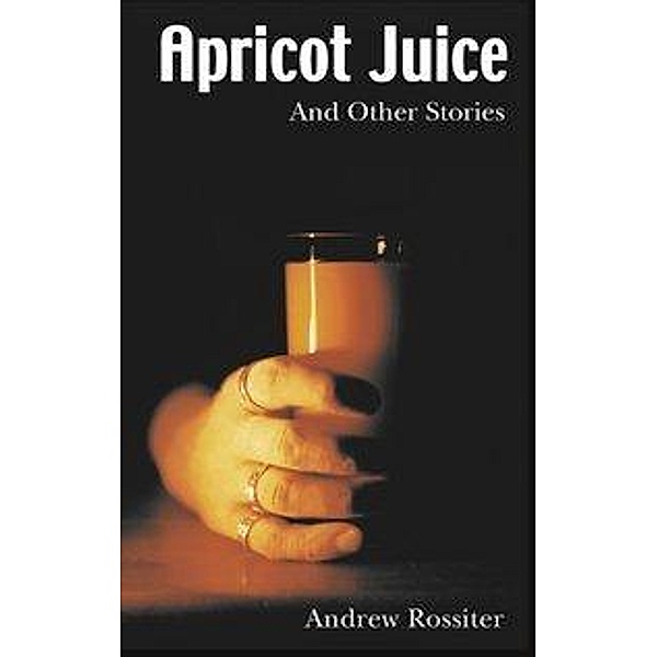 Apricot Juice and other Stories, Andrew Rossiter