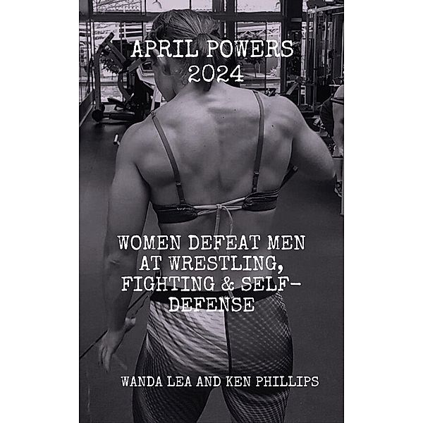 April Powers 2024: Women Defeat Men at Wrestling, Fighting & Self-Defense, Ken Phillips, Wanda Lea