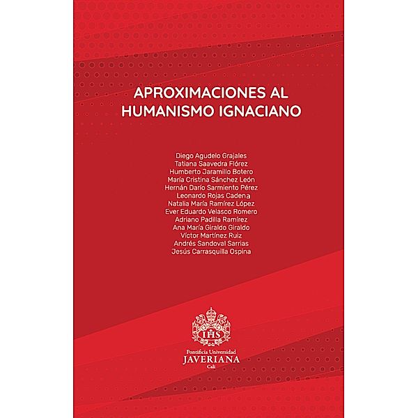 Aproximaciones al humanismo ignaciano, Diego Agudelo Grajales, Ana María Giraldo Giraldo, Víctor Martínez Ruiz, Andrés Sandoval Sarrias, Jesús Carrasquilla Ospina, Tatiana Saavedra Flórez, Humberto Jaramillo Botero, María Cristina Sánchez León, Hernán Darío Sarmiento Pérez, Leonardo Rojas Cadena, Natalia María Ramírez Lópe, Ever Eduardo Velasco Romero, Adriano Padilla Ramírez