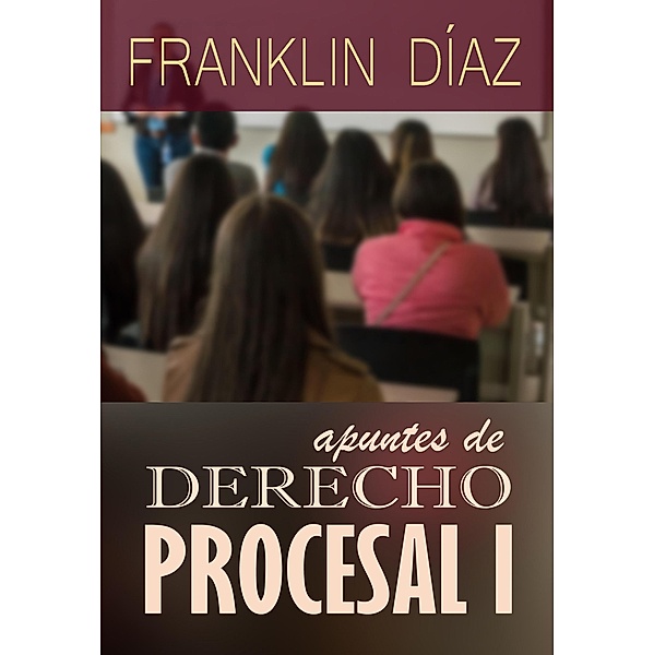 Apuntes de Derecho Procesal 1, Franklin Díaz