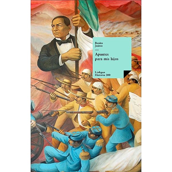 Apuntes para mis hijos / Historia Bd.200, Benito Juárez