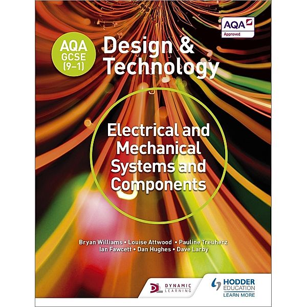 AQA GCSE (9-1) Design and Technology: Electrical and Mechanical Systems and Components / AQA GCSE (9-1) Design and Technology, Bryan Williams, Louise Attwood, Pauline Treuherz, Dave Larby, Ian Fawcett, Dan Hughes