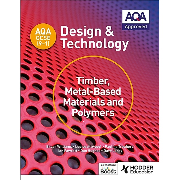 AQA GCSE (9-1) Design and Technology: Timber, Metal-Based Materials and Polymers / AQA GCSE (9-1) Design and Technology, Bryan Williams, Louise Attwood, Pauline Treuherz, Dave Larby, Ian Fawcett, Dan Hughes