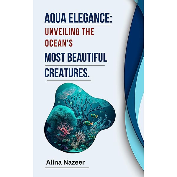 Aqua Elegance:  Unveiling the Ocean's Most Beautiful Creatures., Aleenash, Alina Nazeer