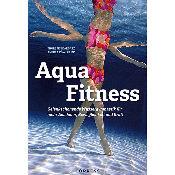 Aqua Fitness. Gelenkschonende Wassergymnastik für mehr Ausdauer, Beweglichkeit und Kraft, Andrea Röwekamp, Thorsten Dargatz