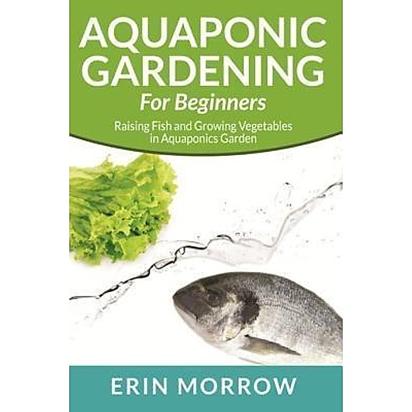 Aquaponic Gardening For Beginners / Mihails Konoplovs, Erin Morrow