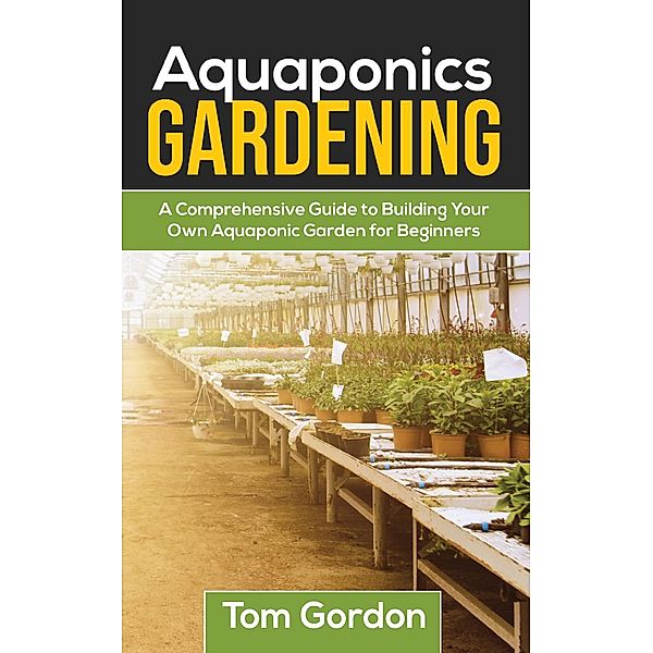 Aquaponics Gardening: A Beginner's Guide to Building Your  Own Aquaponic Garden, Tom Gordon