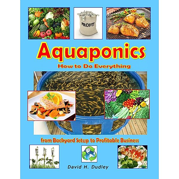 Aquaponics: How to Do Everything from Backyard Setup to Profitable Business, David H. Dudley